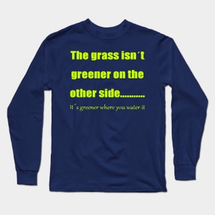 The Grass Is Greener Where You Water It Long Sleeve T-Shirt